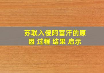 苏联入侵阿富汗的原因 过程 结果 启示